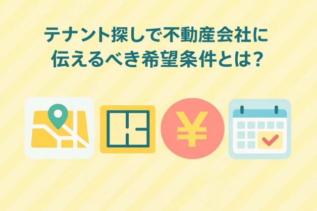 テナント探しで不動産会社に伝えるべき希望条件とは？